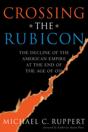 Crossing the Rubicon: America's Descent Into Fascism at the End of the Age of Oil by Michael C. Ruppert