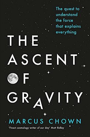 The Ascent of Gravity: The Quest to Understand the Force that Explains Everything by Marcus Chown