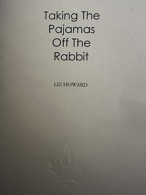 Taking The Pyjamas Off The Rabbit by Liz Howard