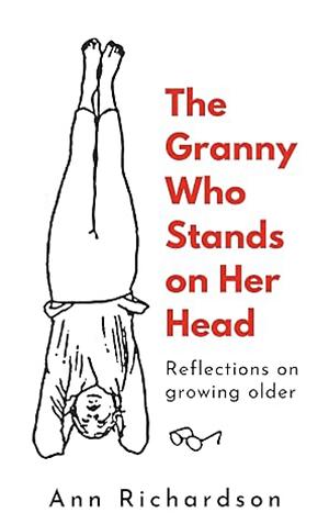 The Granny Who Stands on Her Head: Reflections on Growing Older by Ann Richardson