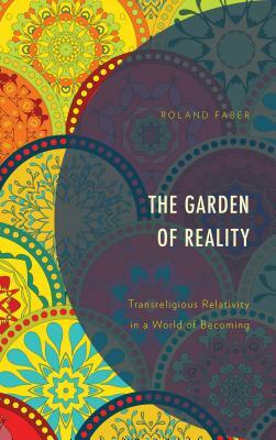 The Garden of Reality: Transreligious Relativity in a World of Becoming by Roland Faber
