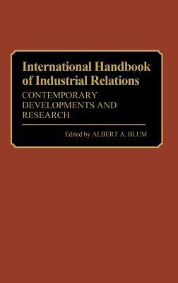 International Handbook of Industrial Relations: Contemporary Developments and Research by Albert a. Blum