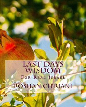 Last Days Wisdom: For Real Israel by Roshan Cipriani
