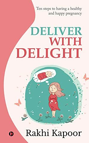 Deliver with Delight: Ten steps to having a healthy and happy pregnancy by Rakhi Kapoor