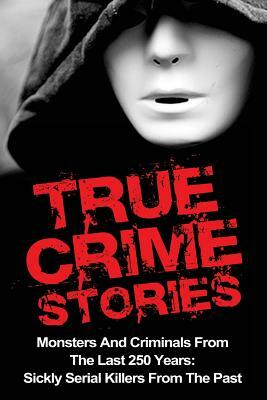 True Crime Stories: Monsters And Criminals From The Last 250 Years: Sickly Serial Killers From The Past by Brody Clayton