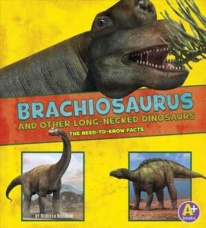 Brachiosaurus and Other Big Long-Necked Dinosaurs: The Need-To-Know Facts by Rebecca Rissman