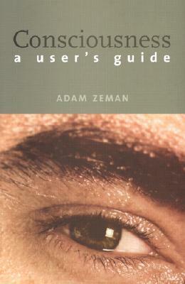 Consciousness: A User's Guide by Adam Zeman