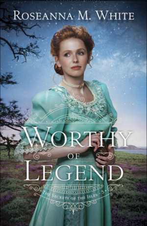 Worthy of Legend by Roseanna M. White