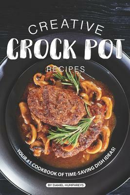Creative Crock Pot Recipes: Your #1 Cookbook of Time-Saving Dish Ideas! by Daniel Humphreys