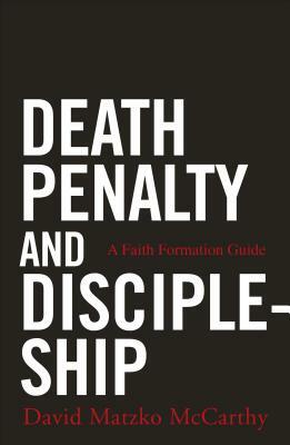 Death Penalty and Discipleship: A Faith Formation Guide by David Matzko McCarthy