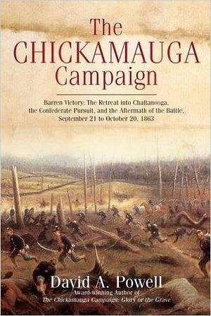 The Chickamauga Campaign―Barren Victory: The Retreat into Chattanooga, the Confederate Pursuit, and the Aftermath of the Battle, September 21 to October 20, 1863 by David A. Powell, David A. Powell