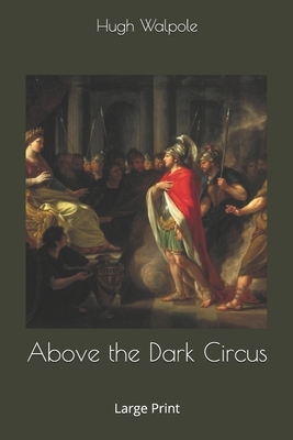 Above the Dark Circus: Large Print by Hugh Walpole