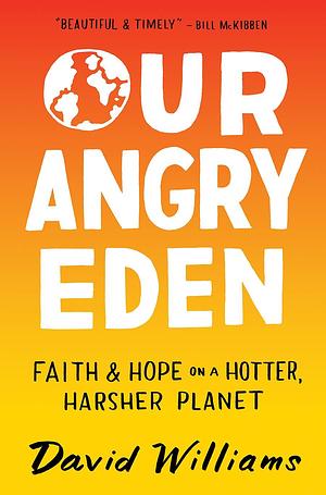Our Angry Eden: Faith and Hope on a Hotter, Harsher Planet by David Williams