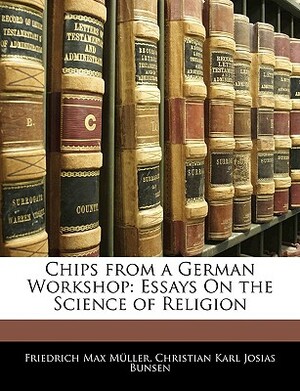 Chips from a German Workshop: Essays on the Science of Religion by Christian Karl Josias Bunsen, Friedrich Maximilian Muller