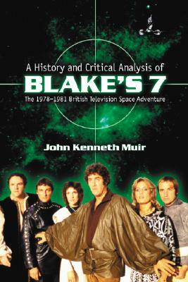 A History and Critical Analysis of Blake's 7, the 1978-1981 British Television Space Adventure by John Kenneth Muir