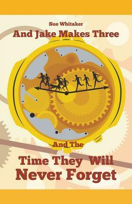 And Jake Makes Three and the Time They Will Never Forget by Sue Whitaker