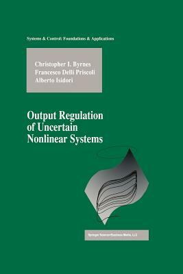 Output Regulation of Uncertain Nonlinear Systems by Alberto Isidori, Christopher I. Byrnes, Francesco Delli Priscoli