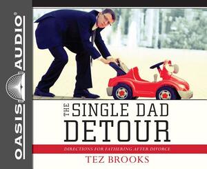 The Single Dad Detour: Directions for Fathering After Divorce by Tez Brooks