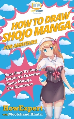 How To Draw Shojo Manga For Amateurs: Your Step-By-Step Guide To Drawing Shojo Manga For Amateurs by Moolchand Khatri, Howexpert Press