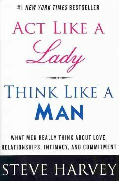 Act Like a Lady, Think Like a Man, Expanded Edition: What Men Really Think About Love, Relationships, Intimacy, and Commitment by Steve Harvey