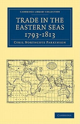 Trade in the Eastern Seas 1793-1813 by C. Northcote Parkinson