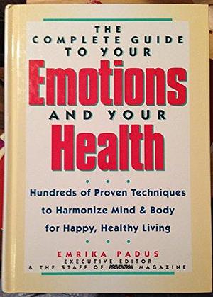 The Complete Guide to Your Emotions and Your Health: Hundreds of Proven Techniques to Harmonize Mind &amp; Body for Happy, Healthy Living by Emrika Padus
