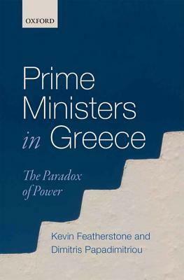 Prime Ministers in Greece: The Paradox of Power by Kevin Featherstone