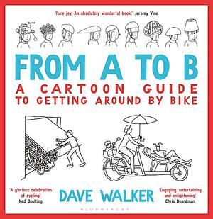 From A to B: A Cartoon Guide to Getting Around by Bike by Dave Walker