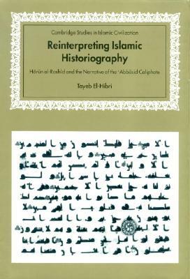 Reinterpreting Islamic Historiography: Harun Al-Rashid and the Narrative of the Abbasid Caliphate by Tayeb El-Hibri