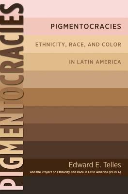 Pigmentocracies: Ethnicity, Race, and Color in Latin America by Edward E. Telles
