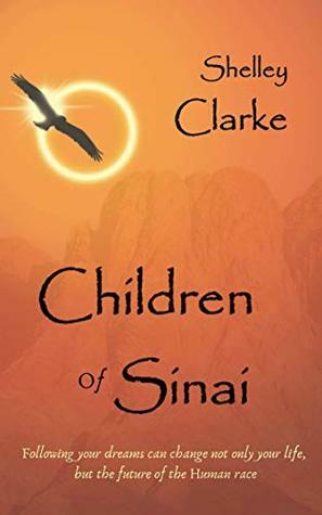 Children of Sinai: Following your dreams can change not only your life, but the future of the Human race. by Shelley Clarke