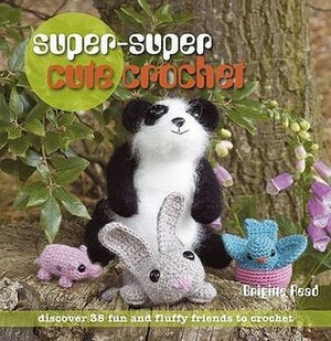 Super-Super Cute Crochet: Discover 35 Fun and Fluffy Friends to Crochet. Brigitte Read by Brigitte Read