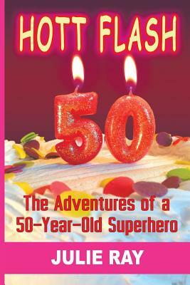 Hott Flash: The Adventures of a 50-Year-Old Superhero by Julie Ray