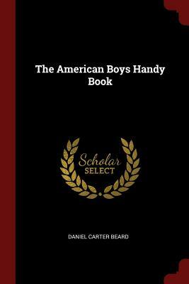 The American Boys Handy Book by Daniel Carter Beard