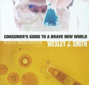Consumer's Guide to a Brave New World by Wesley J. Smith