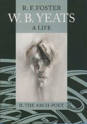 W.B. Yeats: A Life, Volume 2: The Arch-Poet 1915-1939 by R.F. Foster