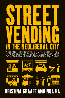 Street Vending in the Neoliberal City: A Global Perspective on the Practices and Policies of a Marginalized Economy by 