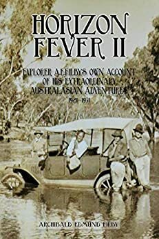 Horizon Fever II: Explorer AE Filby's own account of his extraordinary Australasian Adventures, 1921-1931 by Archibald Edmund Filby, Joe Twead