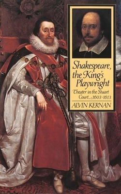 Shakespeare, The King's Playwright: Theater In The Stuart Court, 1603 1613 by Alvin Kernan