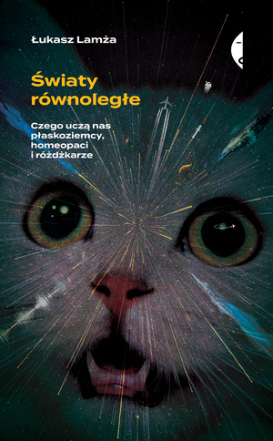 Światy równoległe. Czego uczą nas płaskoziemcy, homeopaci i różdżkarze by Łukasz Lamża