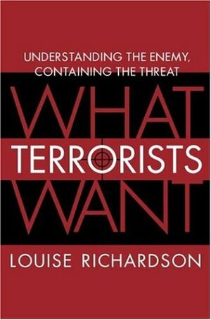 What Terrorists Want: Understanding the Terrorist Threat by Louise Richardson