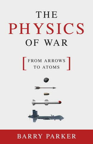 The Physics of War: From Arrows to Atoms by Barry Parker