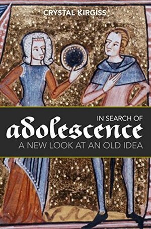 In Search of Adolescence: A New Look at an Old Idea by Crystal Kirgiss