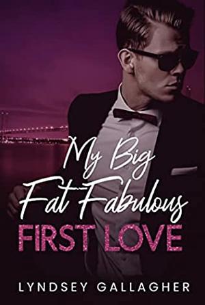 My Big Fat Fabulous First Love by Lyndsey Gallagher