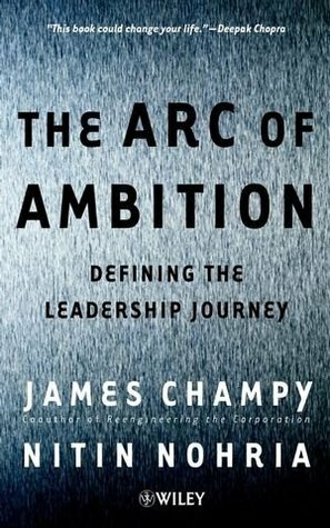 The Arc of Ambition: Defining the Leadership Journey by Nitin Nohria, James Champy