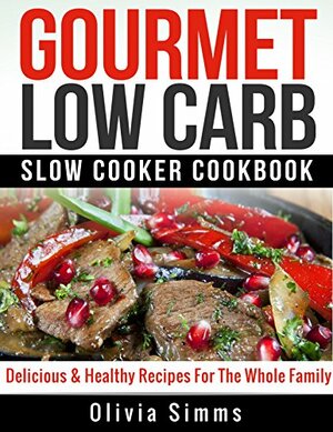 Gourmet Low Carb Slow Cooker CookBook Delicious & Healthy Recipes For The Whole Family by Olivia Simms