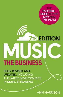 Music: The Business (7th Edition): Fully Revised and Updated, Including the Latest Developments in Music Streaming by Ann Harrison