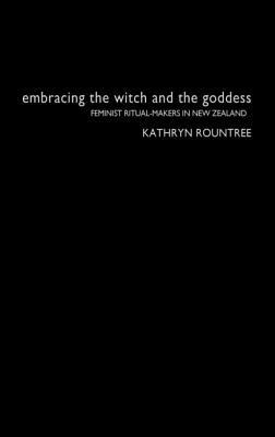 Embracing the Witch and the Goddess: Feminist Ritual-Makers in New Zealand by Kathryn Rountree