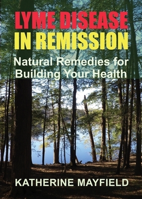Lyme Disease in Remission: Natural Remedies for Building Your Health by Katherine Mayfield