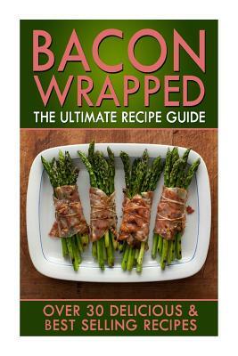 Bacon Wrapped: The Ultimate Recipe Guide: Over 30 Delicious & Best Selling Recipes by Jonathan Doue